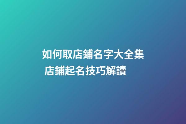 如何取店鋪名字大全集 店鋪起名技巧解讀-第1張-店鋪起名-玄機派